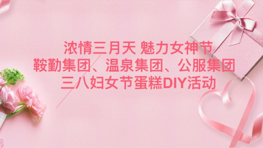 濃情三月天 魅力女神節(jié)—鞍勤集團(tuán)、溫泉集團(tuán)、公服集團(tuán)舉辦“三八”婦女節(jié)蛋糕DIY活動(dòng)